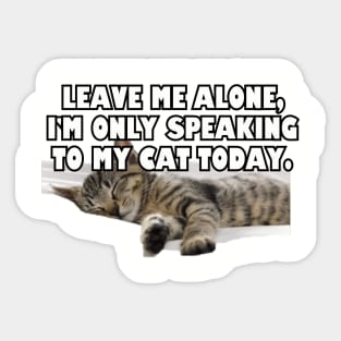 Leave Me Alone. I'm Only Speaking To My Cat Today. Sticker